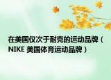 在美国仅次于耐克的运动品牌（NIKE 美国体育运动品牌）
