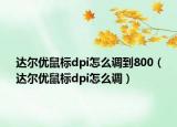 达尔优鼠标dpi怎么调到800（达尔优鼠标dpi怎么调）