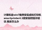 计算机是win7我想安装虚拟打印机smartprinter4.1但安装时提示错误.我该怎么办