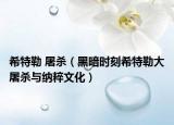 希特勒 屠杀（黑暗时刻希特勒大屠杀与纳粹文化）