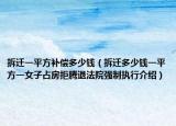 拆迁一平方补偿多少钱（拆迁多少钱一平方一女子占房拒腾退法院强制执行介绍）