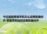 今日更新苹果手机怎么设置歌曲铃声 苹果手机如何设置歌曲铃声