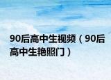 90后高中生视频（90后高中生艳照门）