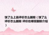 饿了么上面评价怎么删除（饿了么评价怎么删除 评价在哪里删除介绍）