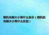 相机光圈大小用什么表示（相机的光圈大小有什么区别）