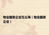 物业服务企业怎么填（物业服务企业）