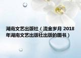 湖南文艺出版社（流金岁月 2018年湖南文艺出版社出版的图书）