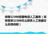铁路12306客服电话人工服务（高铁管家12306怎么联系人工客服怎么反馈问题）