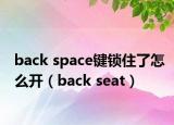 back space键锁住了怎么开（back seat）