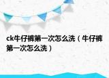 ck牛仔裤第一次怎么洗（牛仔裤第一次怎么洗）
