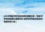 win10电脑30秒自动锁屏在哪里设置（电脑30秒自动锁屏在哪里设置 如何设置电脑桌面自动锁屏时间介绍）