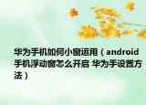 华为手机如何小窗运用（android手机浮动窗怎么开启 华为手设置方法）