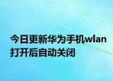 今日更新华为手机wlan打开后自动关闭