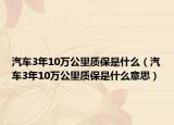 汽车3年10万公里质保是什么（汽车3年10万公里质保是什么意思）