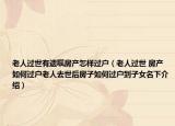 老人过世有遗嘱房产怎样过户（老人过世 房产如何过户老人去世后房子如何过户到子女名下介绍）