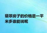 翡翠房子的价格是一平米多谁能说呢