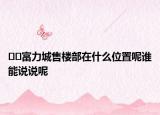 ﻿﻿富力城售楼部在什么位置呢谁能说说呢