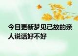 今日更新梦见已故的亲人说话好不好