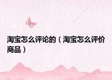 淘宝怎么评论的（淘宝怎么评价商品）