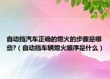 自动挡汽车正确的熄火的步骤是哪些?（自动挡车辆熄火顺序是什么）