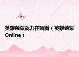 英雄荣耀战力在哪看（英雄荣耀Online）