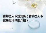 有哪些人不宜艾灸（有哪些人不宜喝橙汁详细介绍）