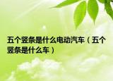 五个竖条是什么电动汽车（五个竖条是什么车）