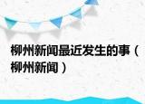 柳州新闻最近发生的事（柳州新闻）