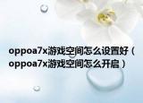 oppoa7x游戏空间怎么设置好（oppoa7x游戏空间怎么开启）