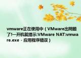 vmware正在使用中（VMware出問題了!一开机就提示:VMware NAT:vmware.exe - 应用程序错误）
