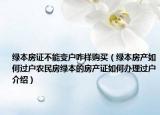 绿本房证不能变户咋样购买（绿本房产如何过户农民房绿本的房产证如何办理过户介绍）
