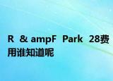 R  & ampF  Park  28费用谁知道呢