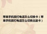 苹果手机拨打电话怎么切换卡（苹果手机拨打电话怎么切换主副卡）