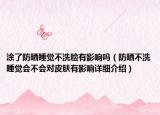 涂了防晒睡觉不洗脸有影响吗（防晒不洗睡觉会不会对皮肤有影响详细介绍）