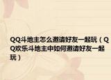 QQ斗地主怎么邀请好友一起玩（QQ欢乐斗地主中如何邀请好友一起玩）