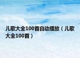 儿歌大全100首自动播放（儿歌大全100首）