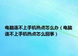 电脑连不上手机热点怎么办（电脑连不上手机热点怎么回事）