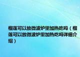 榴莲可以放微波炉里加热吃吗（榴莲可以放微波炉里加热吃吗详细介绍）