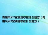 奇瑞风云2空调滤芯在什么地方（奇瑞风云2空调滤芯在什么地方）