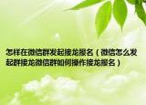 怎样在微信群发起接龙报名（微信怎么发起群接龙微信群如何操作接龙报名）