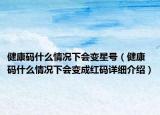 健康码什么情况下会变星号（健康码什么情况下会变成红码详细介绍）