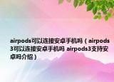 airpods可以连接安卓手机吗（airpods3可以连接安卓手机吗 airpods3支持安卓吗介绍）