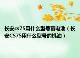 长安cs75用什么型号蓄电池（长安CS75用什么型号的机油）