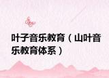 叶子音乐教育（山叶音乐教育体系）