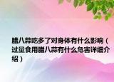 腊八蒜吃多了对身体有什么影响（过量食用腊八蒜有什么危害详细介绍）