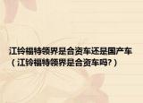 江铃福特领界是合资车还是国产车（江铃福特领界是合资车吗?）