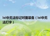 lol中无法标记对面装备（lol中无法打字）