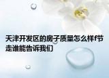 天津开发区的房子质量怎么样f节走谁能告诉我们