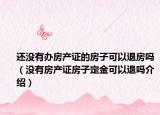 还没有办房产证的房子可以退房吗（没有房产证房子定金可以退吗介绍）