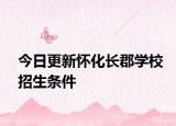 今日更新怀化长郡学校招生条件